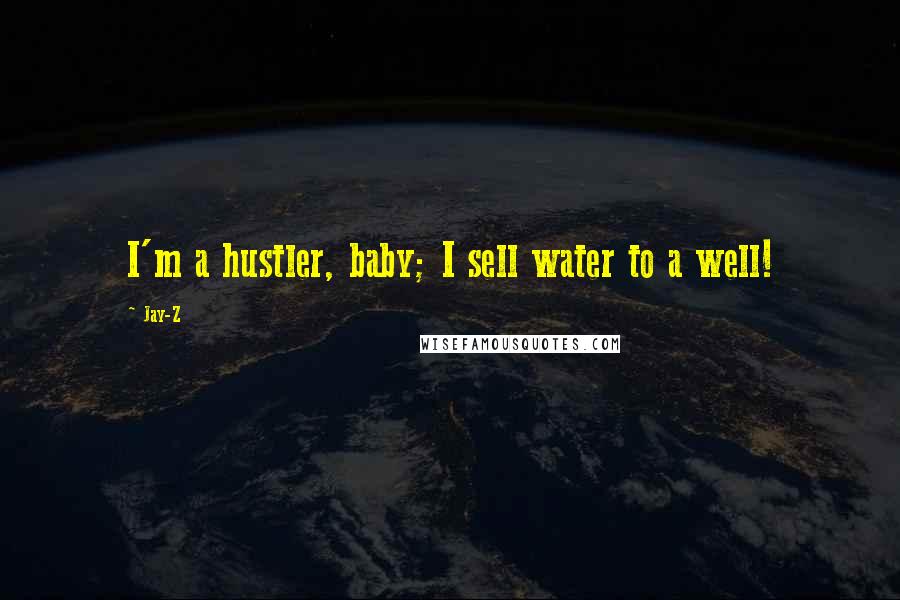 Jay-Z Quotes: I'm a hustler, baby; I sell water to a well!