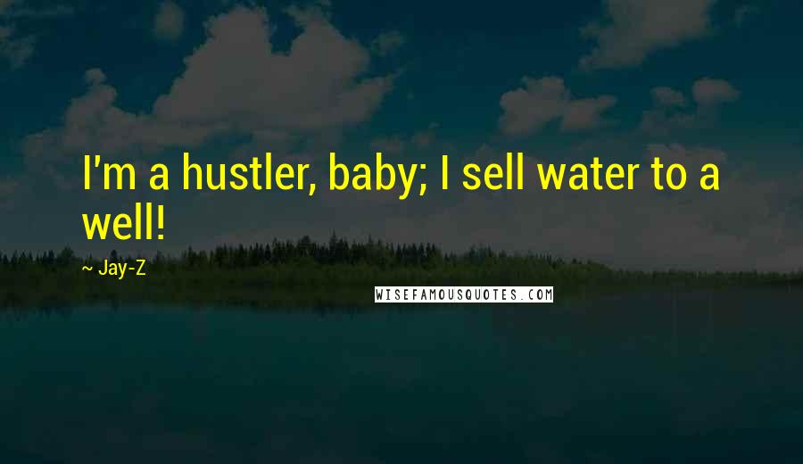 Jay-Z Quotes: I'm a hustler, baby; I sell water to a well!