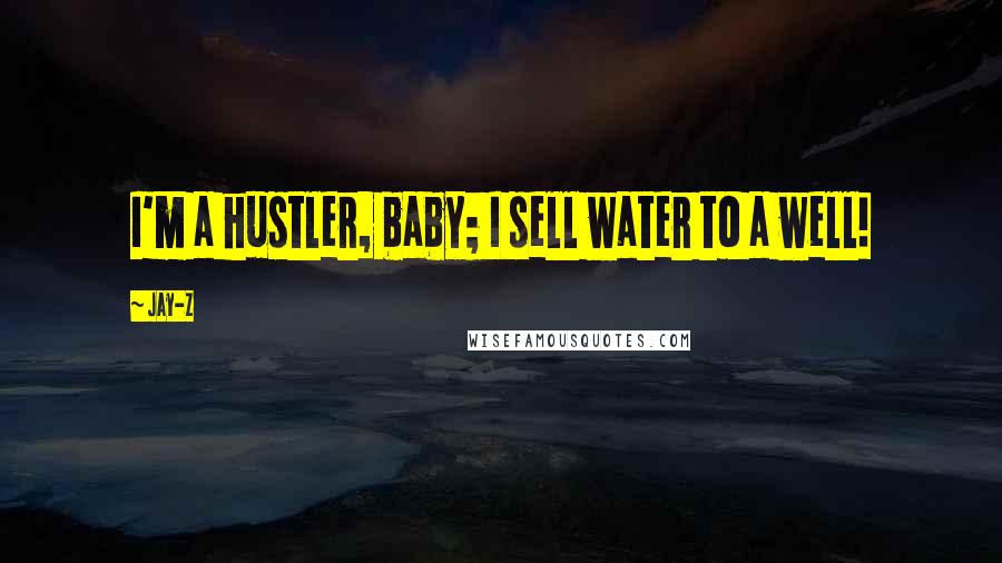 Jay-Z Quotes: I'm a hustler, baby; I sell water to a well!