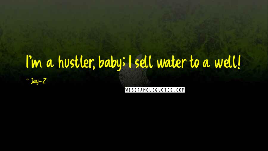 Jay-Z Quotes: I'm a hustler, baby; I sell water to a well!