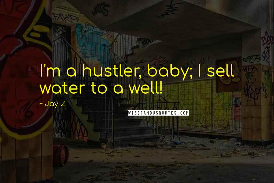 Jay-Z Quotes: I'm a hustler, baby; I sell water to a well!