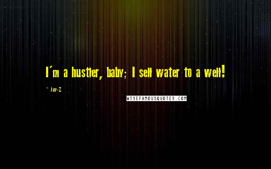 Jay-Z Quotes: I'm a hustler, baby; I sell water to a well!