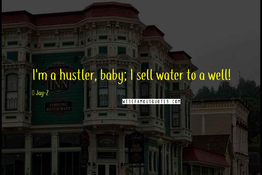 Jay-Z Quotes: I'm a hustler, baby; I sell water to a well!