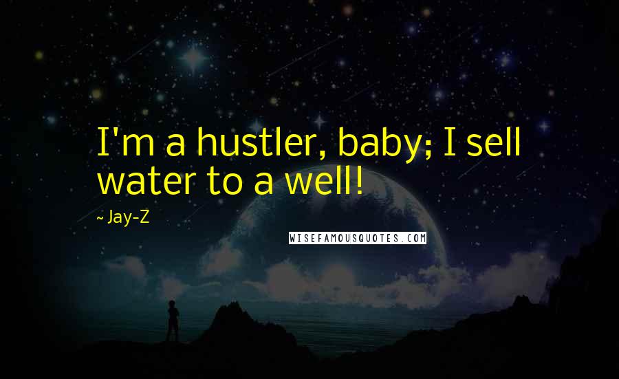 Jay-Z Quotes: I'm a hustler, baby; I sell water to a well!