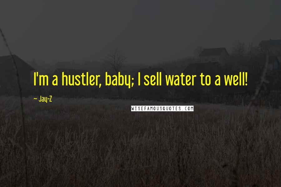 Jay-Z Quotes: I'm a hustler, baby; I sell water to a well!