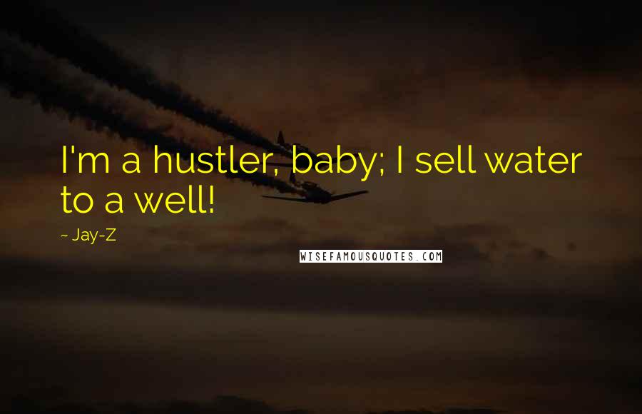 Jay-Z Quotes: I'm a hustler, baby; I sell water to a well!