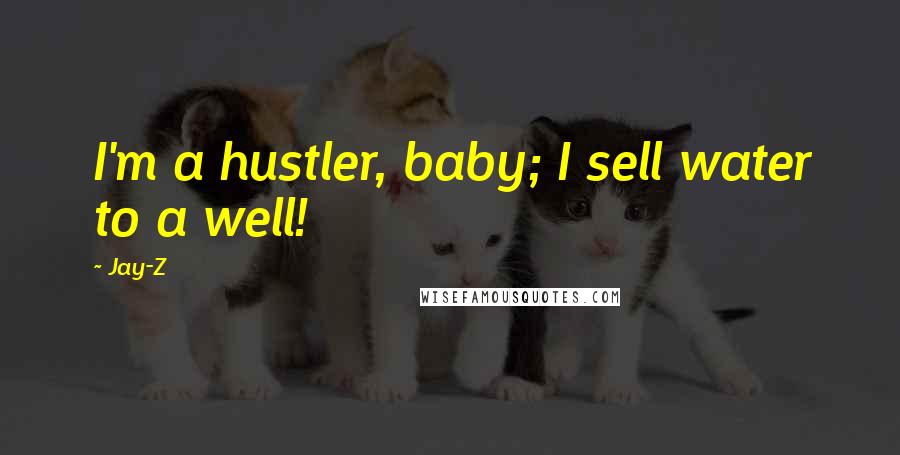 Jay-Z Quotes: I'm a hustler, baby; I sell water to a well!