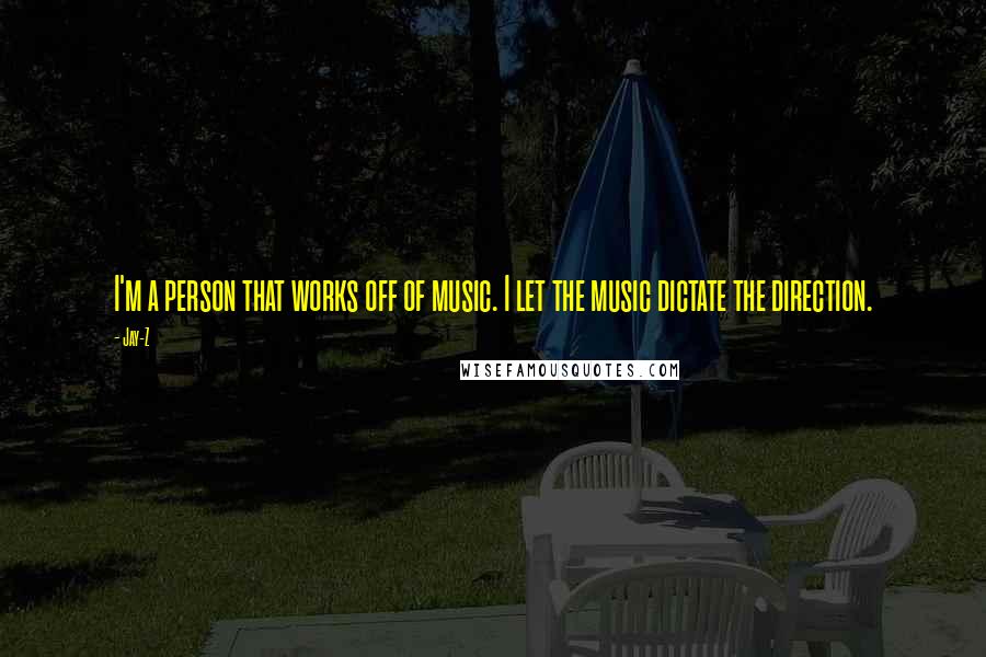 Jay-Z Quotes: I'm a person that works off of music. I let the music dictate the direction.