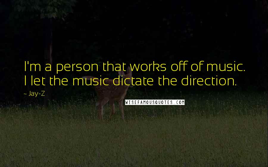 Jay-Z Quotes: I'm a person that works off of music. I let the music dictate the direction.