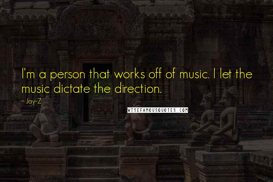 Jay-Z Quotes: I'm a person that works off of music. I let the music dictate the direction.