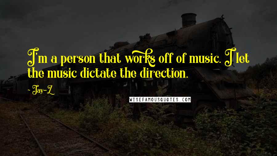 Jay-Z Quotes: I'm a person that works off of music. I let the music dictate the direction.