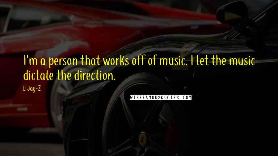Jay-Z Quotes: I'm a person that works off of music. I let the music dictate the direction.