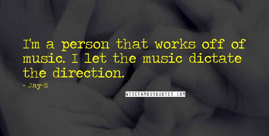 Jay-Z Quotes: I'm a person that works off of music. I let the music dictate the direction.