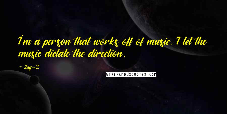 Jay-Z Quotes: I'm a person that works off of music. I let the music dictate the direction.