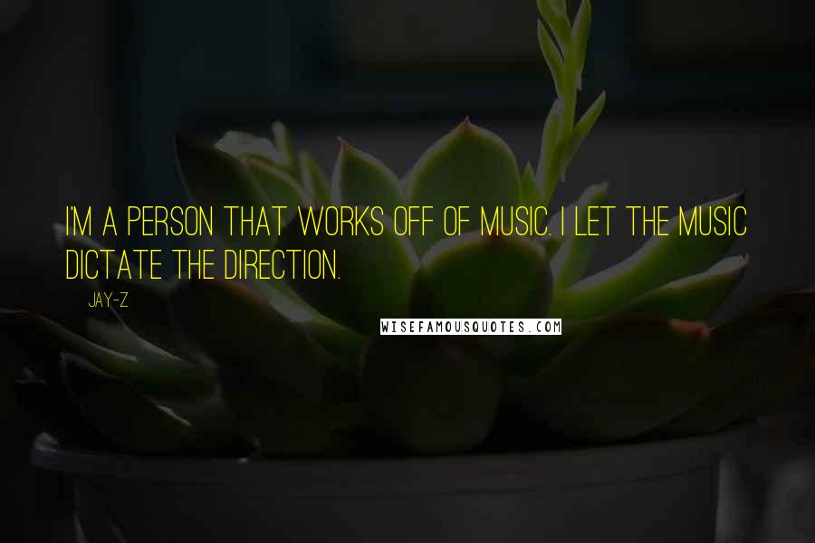 Jay-Z Quotes: I'm a person that works off of music. I let the music dictate the direction.