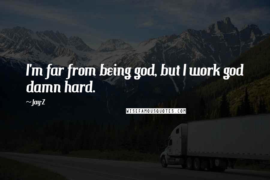 Jay-Z Quotes: I'm far from being god, but I work god damn hard.