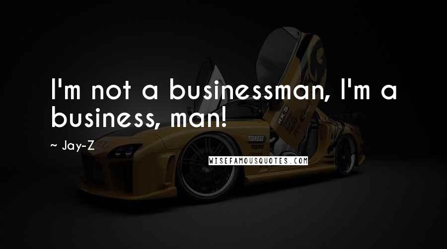 Jay-Z Quotes: I'm not a businessman, I'm a business, man!