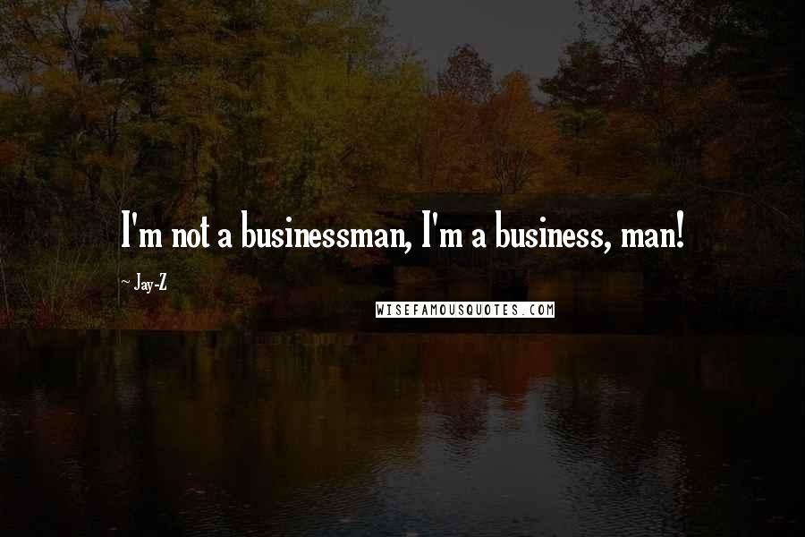 Jay-Z Quotes: I'm not a businessman, I'm a business, man!