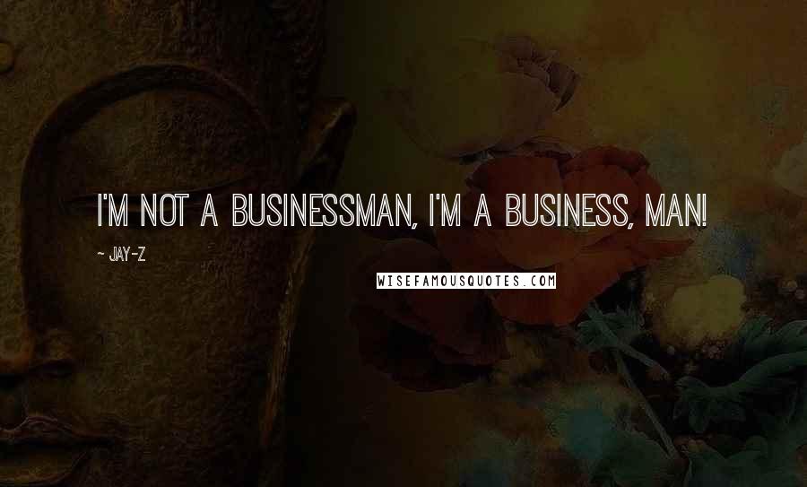 Jay-Z Quotes: I'm not a businessman, I'm a business, man!