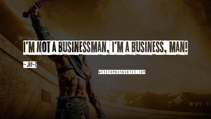 Jay-Z Quotes: I'm not a businessman, I'm a business, man!