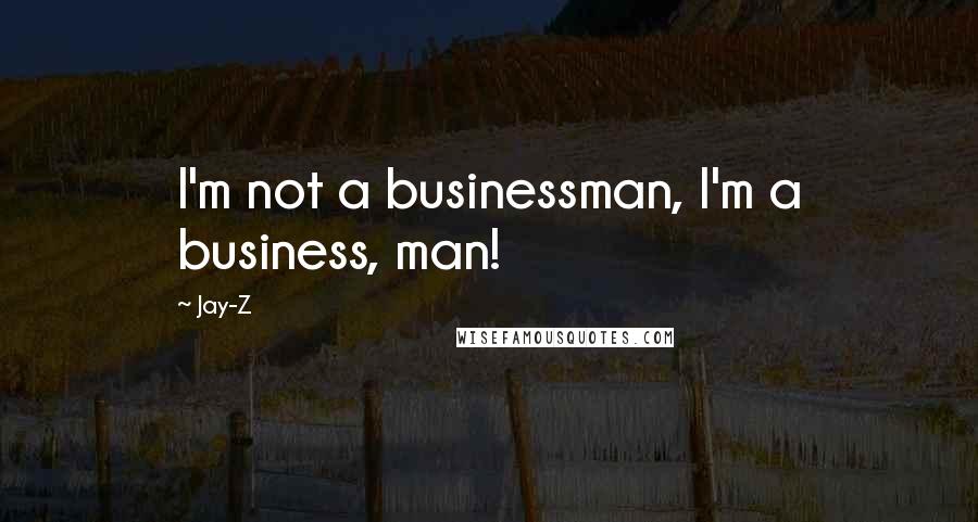 Jay-Z Quotes: I'm not a businessman, I'm a business, man!