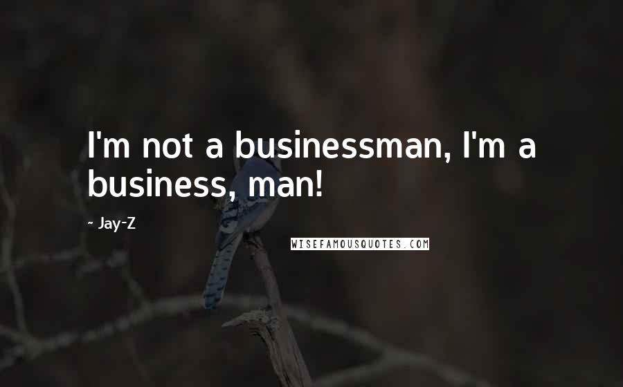 Jay-Z Quotes: I'm not a businessman, I'm a business, man!