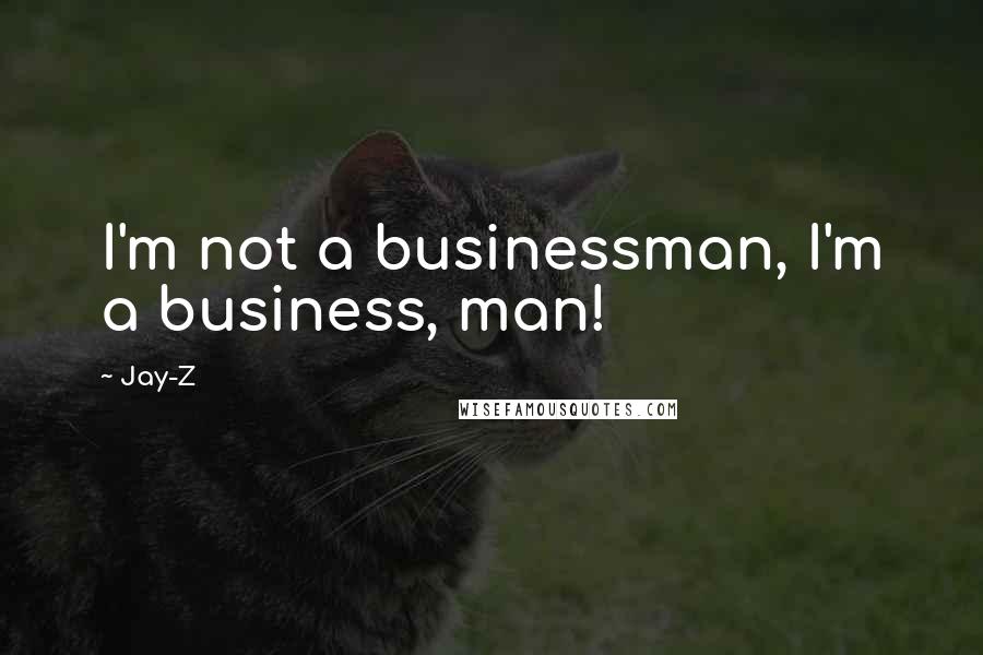 Jay-Z Quotes: I'm not a businessman, I'm a business, man!