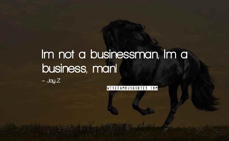 Jay-Z Quotes: I'm not a businessman, I'm a business, man!