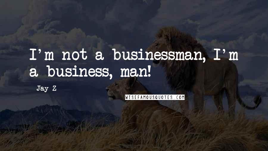 Jay-Z Quotes: I'm not a businessman, I'm a business, man!