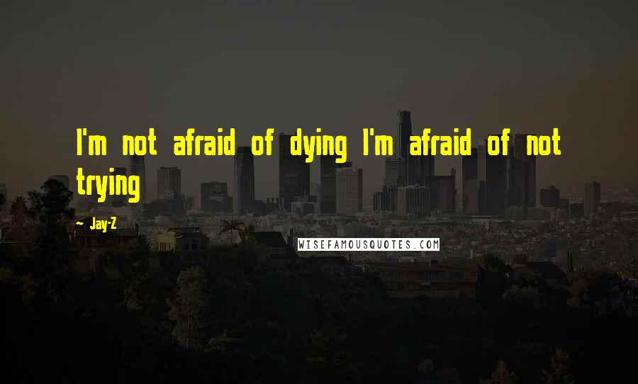 Jay-Z Quotes: I'm not afraid of dying I'm afraid of not trying