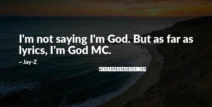 Jay-Z Quotes: I'm not saying I'm God. But as far as lyrics, I'm God MC.