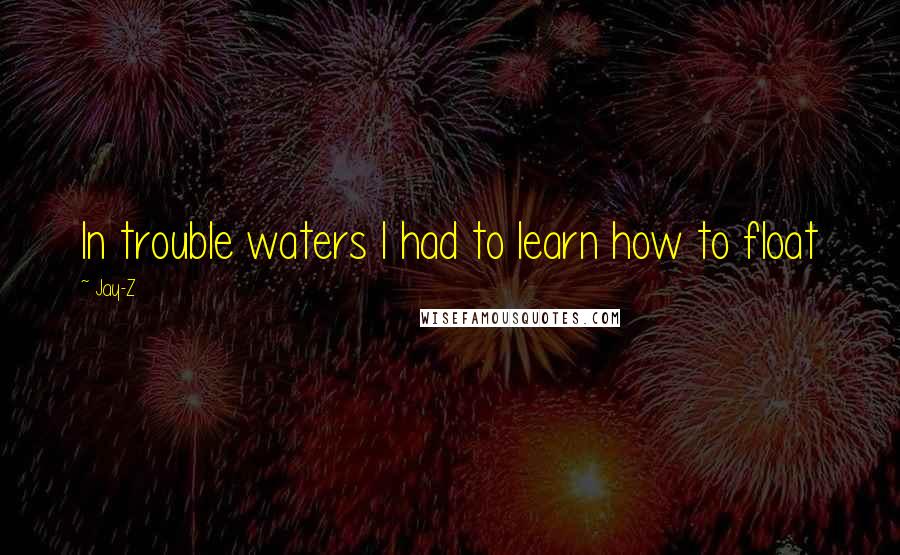 Jay-Z Quotes: In trouble waters I had to learn how to float