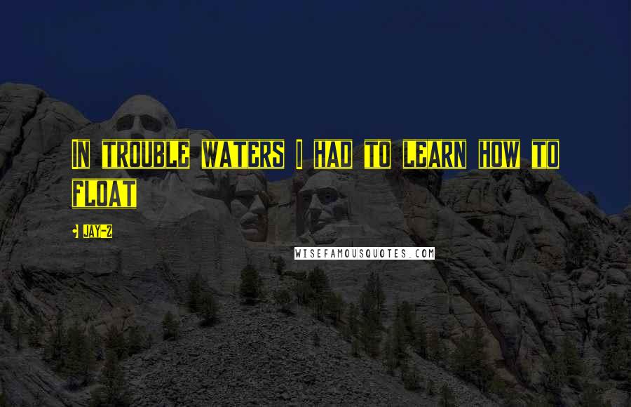 Jay-Z Quotes: In trouble waters I had to learn how to float