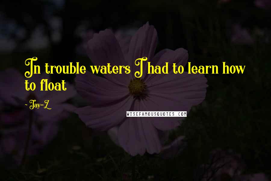 Jay-Z Quotes: In trouble waters I had to learn how to float