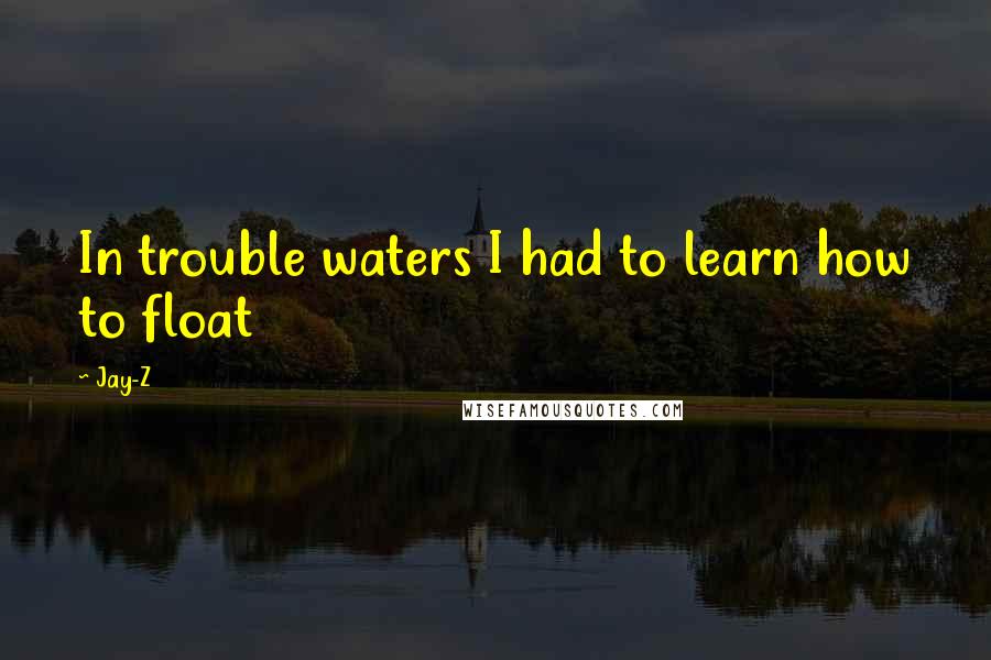 Jay-Z Quotes: In trouble waters I had to learn how to float