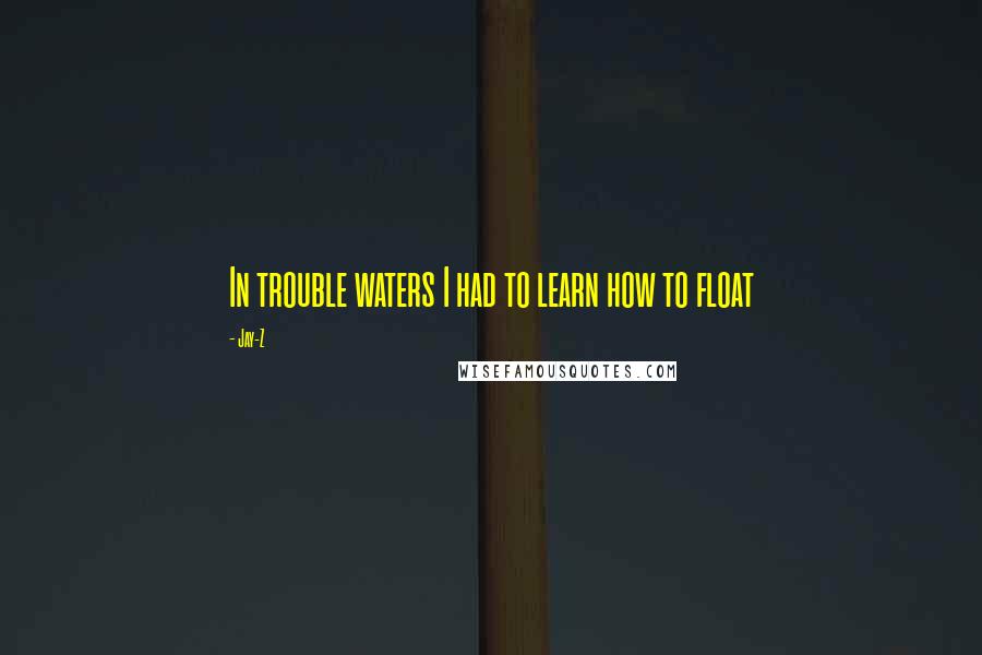 Jay-Z Quotes: In trouble waters I had to learn how to float