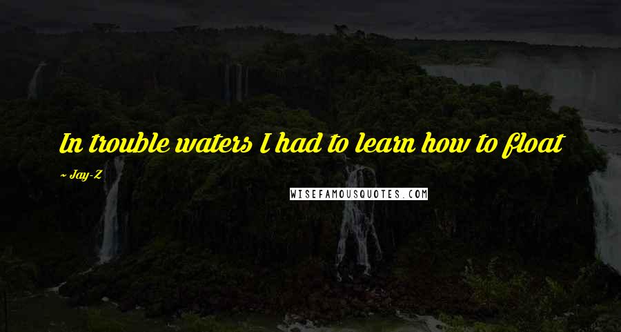 Jay-Z Quotes: In trouble waters I had to learn how to float