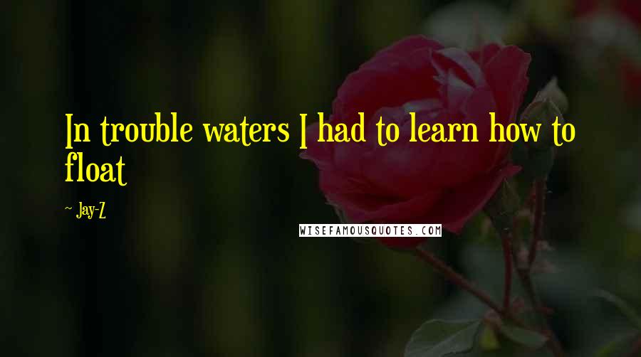Jay-Z Quotes: In trouble waters I had to learn how to float