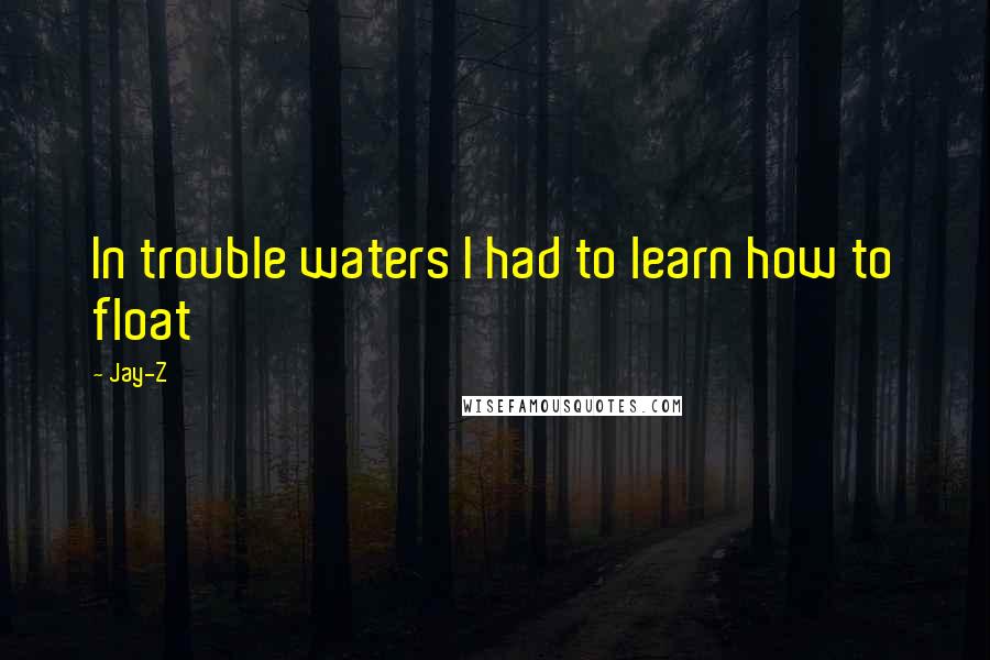 Jay-Z Quotes: In trouble waters I had to learn how to float