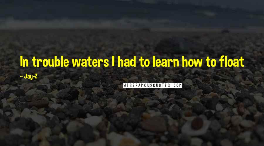 Jay-Z Quotes: In trouble waters I had to learn how to float