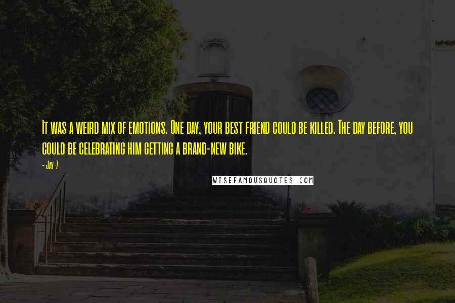 Jay-Z Quotes: It was a weird mix of emotions. One day, your best friend could be killed. The day before, you could be celebrating him getting a brand-new bike.