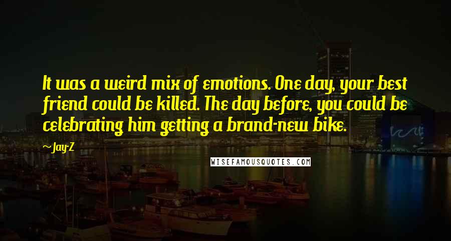 Jay-Z Quotes: It was a weird mix of emotions. One day, your best friend could be killed. The day before, you could be celebrating him getting a brand-new bike.