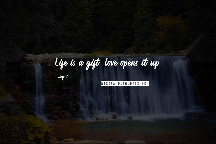 Jay-Z Quotes: Life is a gift, love opens it up.