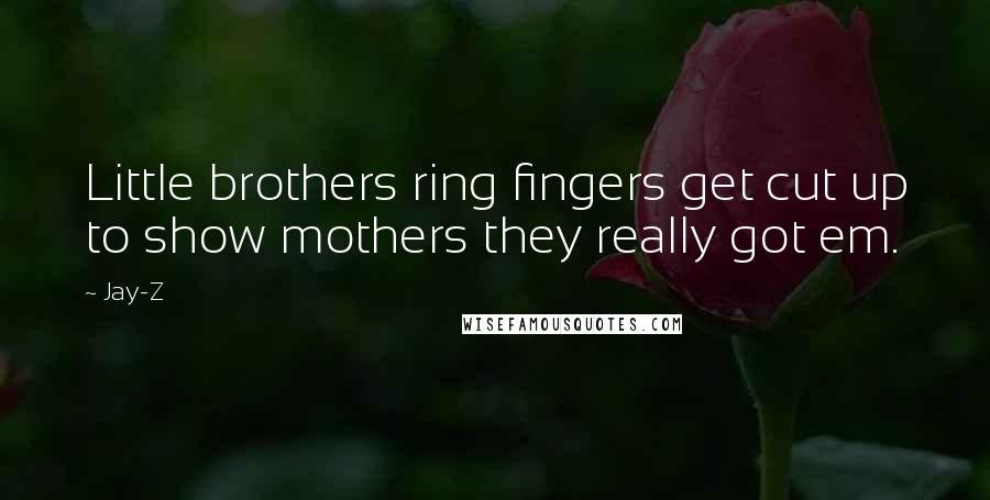 Jay-Z Quotes: Little brothers ring fingers get cut up to show mothers they really got em.