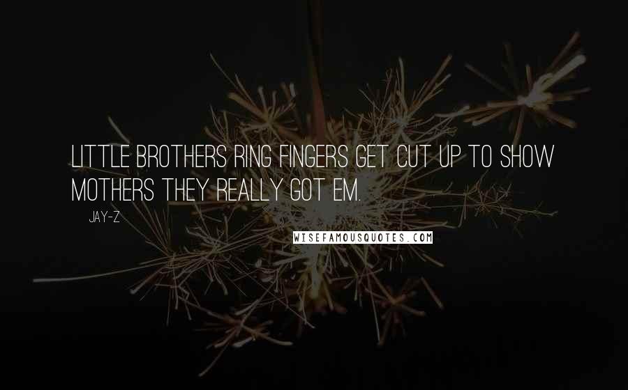 Jay-Z Quotes: Little brothers ring fingers get cut up to show mothers they really got em.