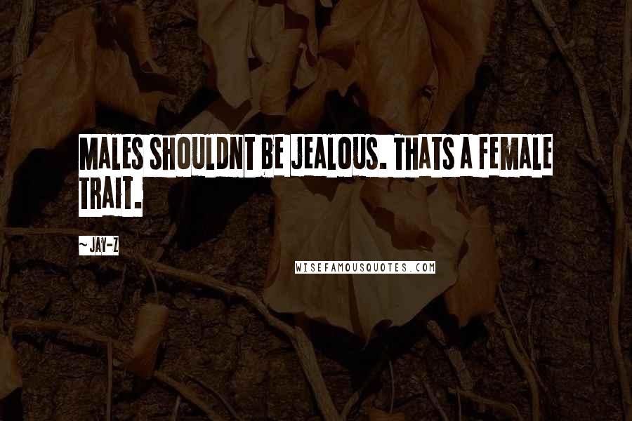 Jay-Z Quotes: Males shouldnt be jealous. Thats a female trait.