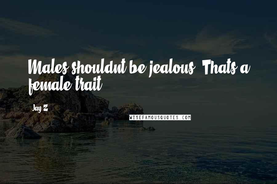 Jay-Z Quotes: Males shouldnt be jealous. Thats a female trait.