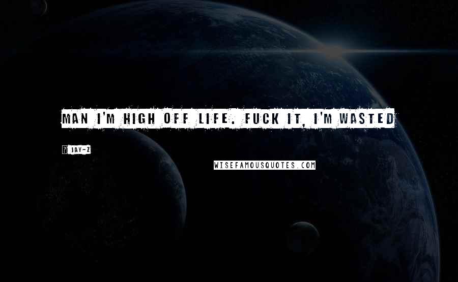 Jay-Z Quotes: Man I'm high off life. Fuck it, I'm WASTED