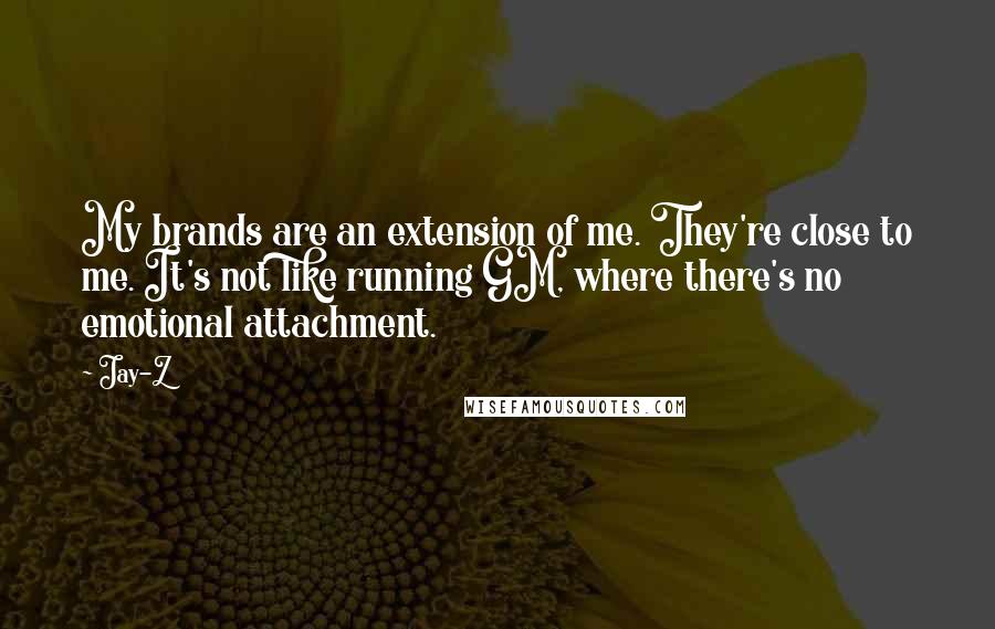 Jay-Z Quotes: My brands are an extension of me. They're close to me. It's not like running GM, where there's no emotional attachment.