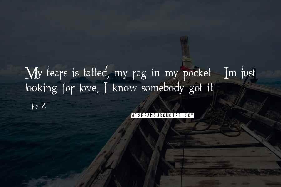 Jay-Z Quotes: My tears is tatted, my rag in my pocket / Im just looking for love, I know somebody got it